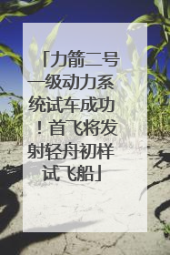 力箭二号一级动力系统试车成功！首飞将发射轻舟初样试飞船